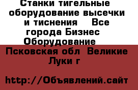 Станки тигельные (оборудование высечки и тиснения) - Все города Бизнес » Оборудование   . Псковская обл.,Великие Луки г.